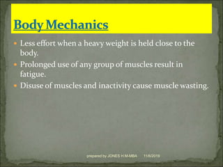  Less effort when a heavy weight is held close to the
body.
 Prolonged use of any group of muscles result in
fatigue.
 Disuse of muscles and inactivity cause muscle wasting.
11/6/2019prepared by JONES H.M-MBA
 