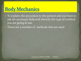  To explain the procedure to the patient and you have to
ask for necessary help and identify the type of method
you are going to use.
 There are a number of methods that are used.
11/6/2019prepared by JONES H.M-MBA
 
