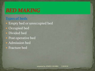 Types of beds
 Empty bed or unoccupied bed
 Occupied bed
 Divided bed
 Post operative bed
 Admission bed
 Fracture bed
11/6/2019prepared by JONES H.M-MBA
 