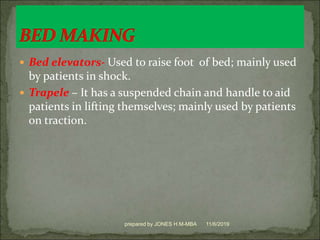  Bed elevators- Used to raise foot of bed; mainly used
by patients in shock.
 Trapele – It has a suspended chain and handle to aid
patients in lifting themselves; mainly used by patients
on traction.
11/6/2019prepared by JONES H.M-MBA
 