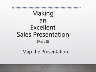 Making
an
Excellent
Sales Presentation
(Part II)
Map the Presentation
 