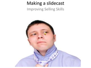 Making a slidecast Improving Selling Skills 