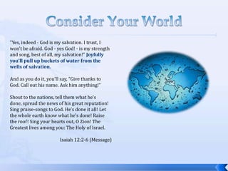 Consider Your World<br />&quot;Yes, indeed - God is my salvation. I trust, I won&apos;t be afraid. God - yes God! - is my ...