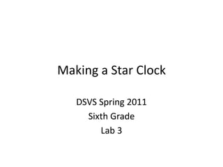 Making a Star Clock DSVS Spring 2011 Sixth Grade Lab 3 