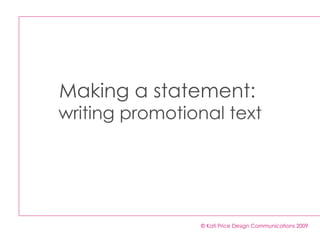 Making a statement:  writing promotional text © Kati Price Design Communications 2009 