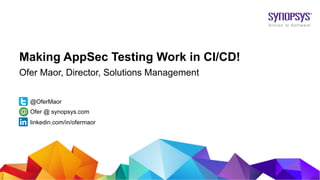© 2017 Synopsys, Inc. 1
Making AppSec Testing Work in CI/CD!
Ofer Maor, Director, Solutions Management
@OferMaor
linkedin.com/in/ofermaor
Ofer @ synopsys.com
 