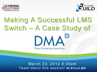 Making A Successful LMS
Switch – A Case Study of
March 23, 2012 8:30am
Tweet about this session! # LSC onLMS
 