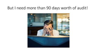 But I need more than 90 days worth of audit!
 