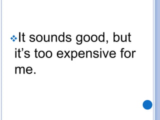 It

sounds good, but
it’s too expensive for
me.

 