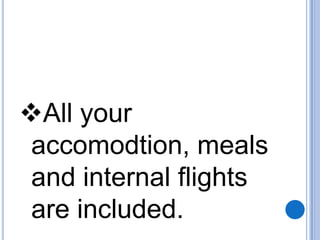 All your
accomodtion, meals
and internal flights
are included.

 