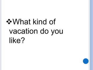 What kind of
vacation do you
like?

 