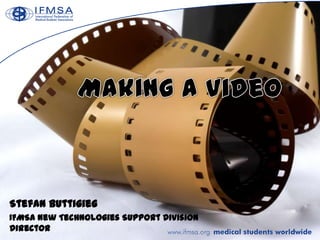 Making a Video Stefan Buttigieg IFMSA New Technologies Support Division Director 