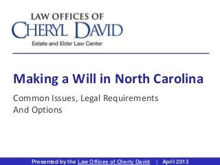 Presented by the Law Offices of Cherly David | April 2013
Making a Will in North Carolina
Common Issues, Legal Requirements
And Options
Presented by the Law Offices of Cherly David | April 2013
 