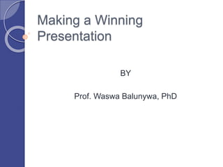 Making a Winning
Presentation
BY
Prof. Waswa Balunywa, PhD
 
