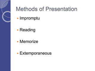 Methods of Presentation
 Impromptu
 Reading
 Memorize
 Extemporaneous
 