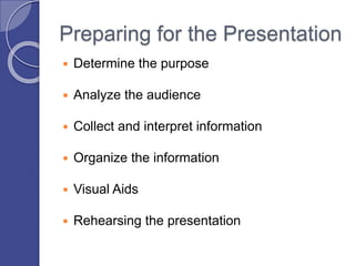 Preparing for the Presentation
 Determine the purpose
 Analyze the audience
 Collect and interpret information
 Organize the information
 Visual Aids
 Rehearsing the presentation
 