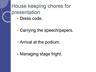 House keeping chores for
presentation
 Dress code.
 Carrying the speech/papers.
 Arrival at the podium.
 Managing stage fright.
 