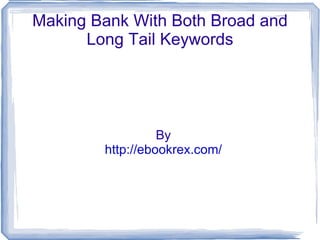 Making Bank With Both Broad and Long Tail Keywords By http://ebookrex.com/ 