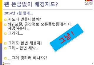왠 뜬금없이 배경지도?
 지도나 만들어볼까?
 왜? 포털, 공간정보 오픈플랫폼에서 다
제공하는데…
 그러게….
 그래도 한번 해볼까?
 그래~ 한번 해봐…
 ….그거 뭣하러 하나????
4
2014년 2월 쯤에…
 
