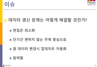 이슈
 데이터 갱신 문제는 어떻게 해결할 것인가?
 편집은 최소화
 단기간 변하지 않는 주제 중심으로
 원 데이터 변경시 업데이트 자동화
 참여형
6
 