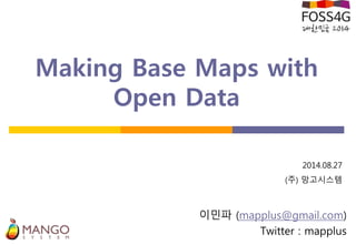 Making Base Maps with
Open Data
이민파 (mapplus@gmail.com)
Twitter : mapplus
2014.08.27
(주) 망고시스템
 