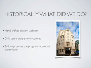 HISTORICALLY WHAT DID WE DO?

• Hand-crafted   custom websites

• Only    some programmes covered

• Built
      to promot...
