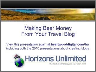 Making Beer Money From Your Travel Blog View this presentation again at  heartwooddigital.com/hu including both the 2010 presentations about creating blogs 