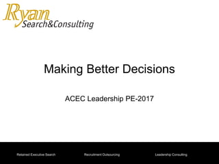 “We Speak Your Language”Retained Executive Search Recruitment Outsourcing Leadership Consulting
Making Better Decisions
ACEC Leadership PE-2017
 