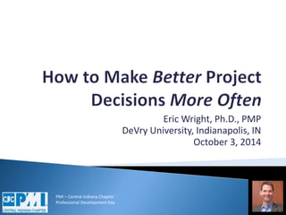 PMI – Central Indiana Chapter 
Professional Development Day 
Eric Wright, Ph.D., PMP 
DeVry University, Indianapolis, IN 
October 3, 2014 
 