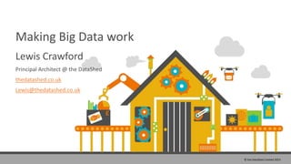 Making Big Data work
Lewis Crawford
Principal Architect @ the DataShed
thedatashed.co.uk
Lewis@thedatashed.co.uk
© the DataShed Limited 2015
 