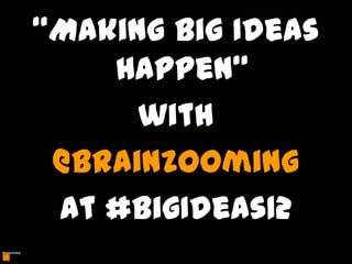 “Making Big Ideas
         Happen“
          with
      @Brainzooming
     at #BigIdeas12
1
 