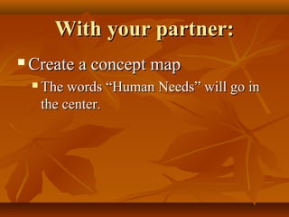 With your partner:With your partner:
 Create a concept mapCreate a concept map
 The words “Human Needs” will go inThe words “Human Needs” will go in
the center.the center.
 