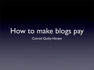 How to make blogs pay
      Conrad Quilty-Harper
 