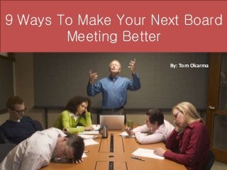 9 Ways To Make Your Next Board
Meeting Better
By: Tom Okarma
 