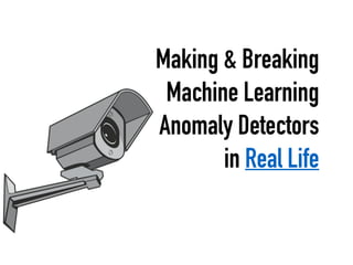 Making & Breaking
Machine Learning
Anomaly Detectors
in Real Life
 