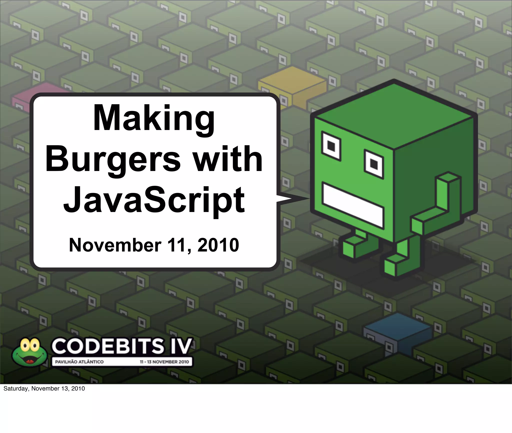 KILL ALL
HUMANS!
I. Robot
Forensic Anthropologist
Making
Burgers with
JavaScript
November 11, 2010
Saturday, November 13, 2010
 