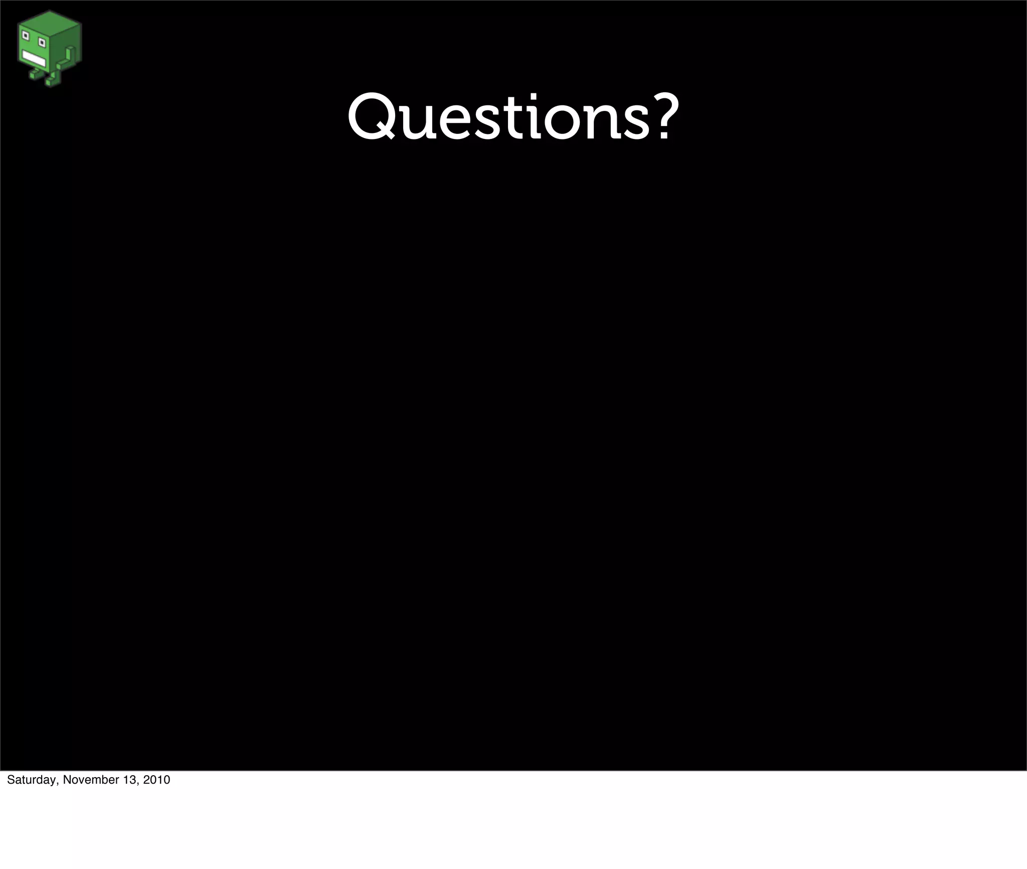 Questions?
Saturday, November 13, 2010
 