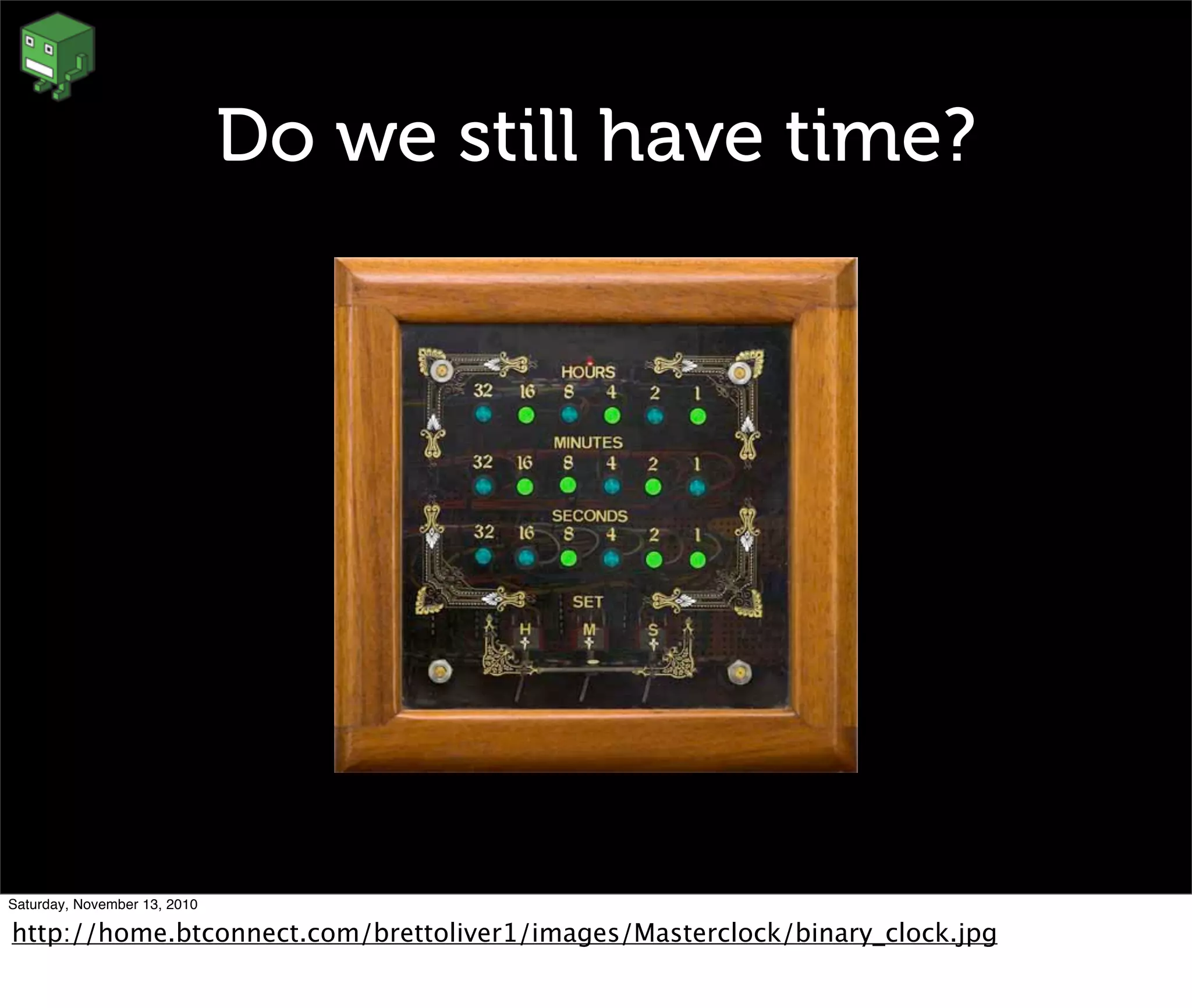 Do we still have time?
Saturday, November 13, 2010
http://home.btconnect.com/brettoliver1/images/Masterclock/binary_clock.jpg
 