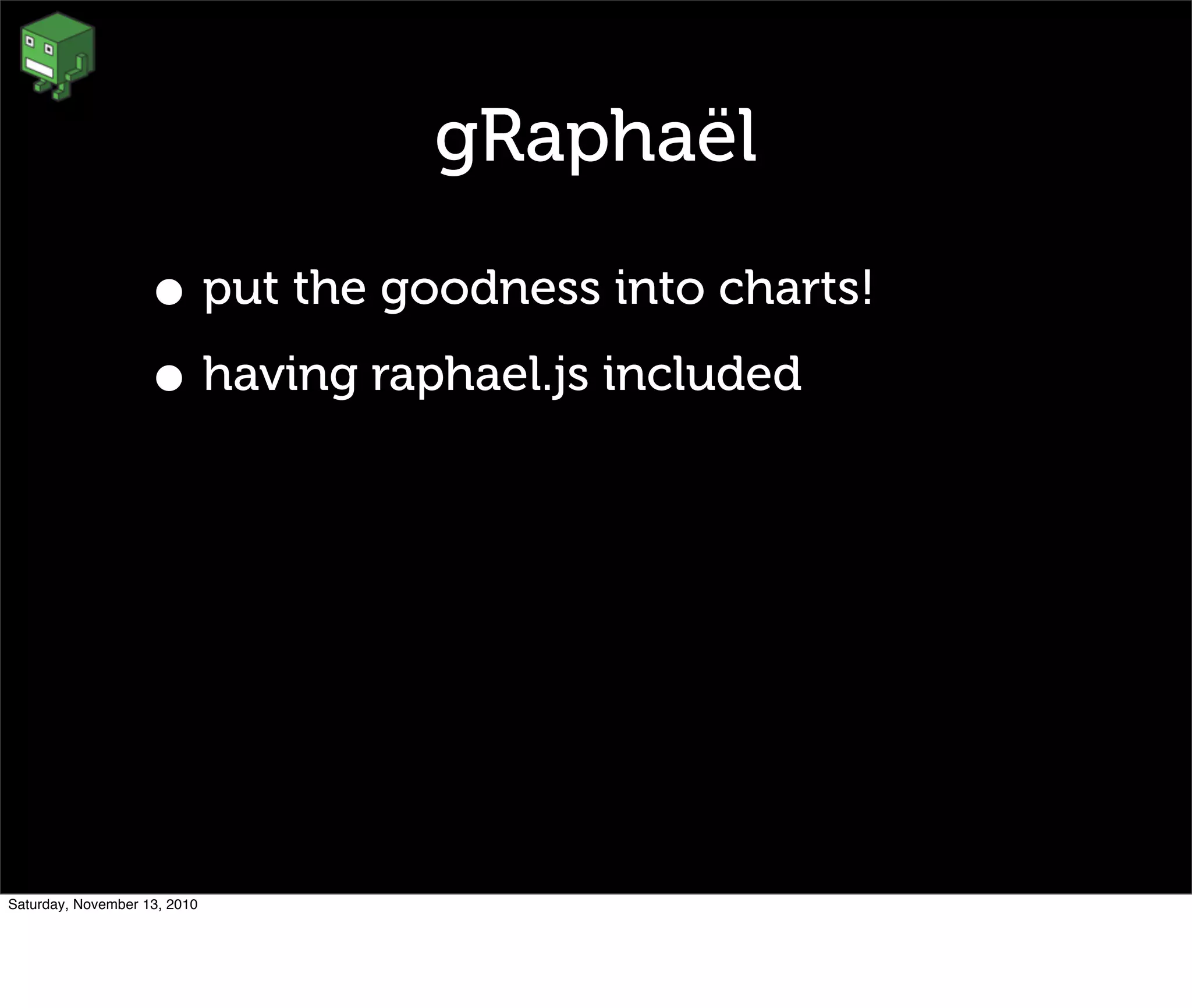 gRaphaël
• put the goodness into charts!
• having raphael.js included
Saturday, November 13, 2010
 