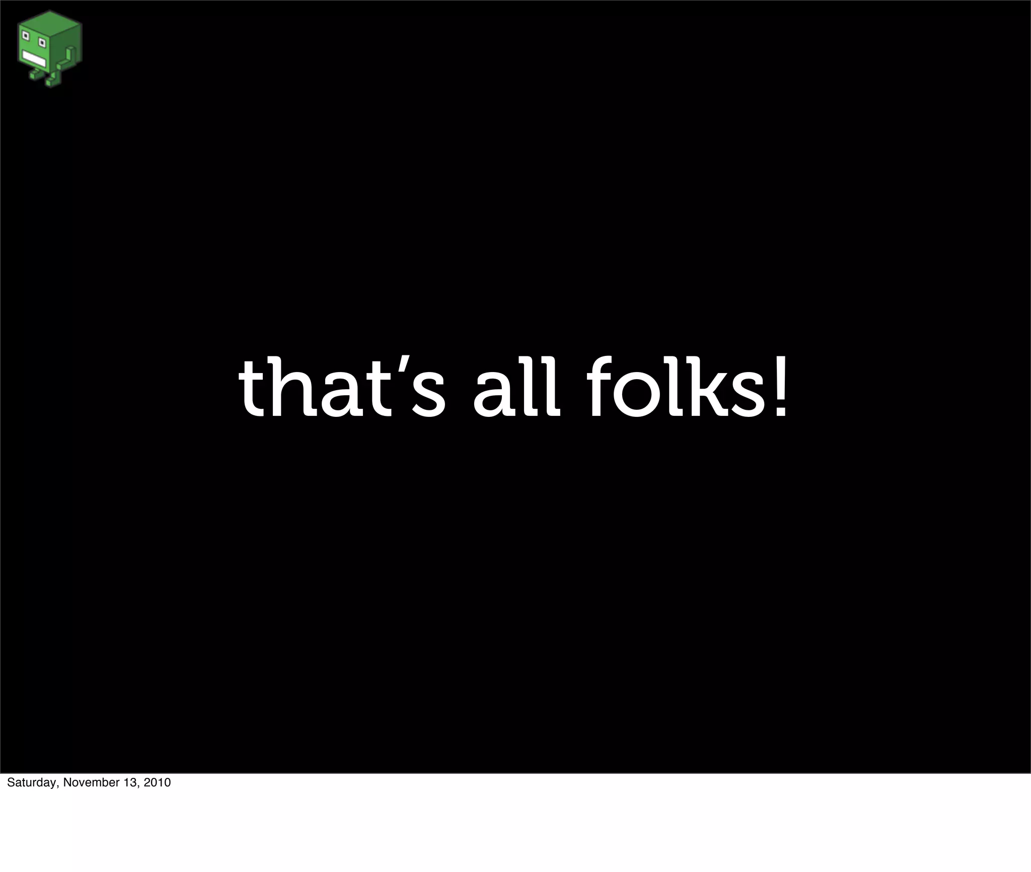 that’s all folks!
Saturday, November 13, 2010
 