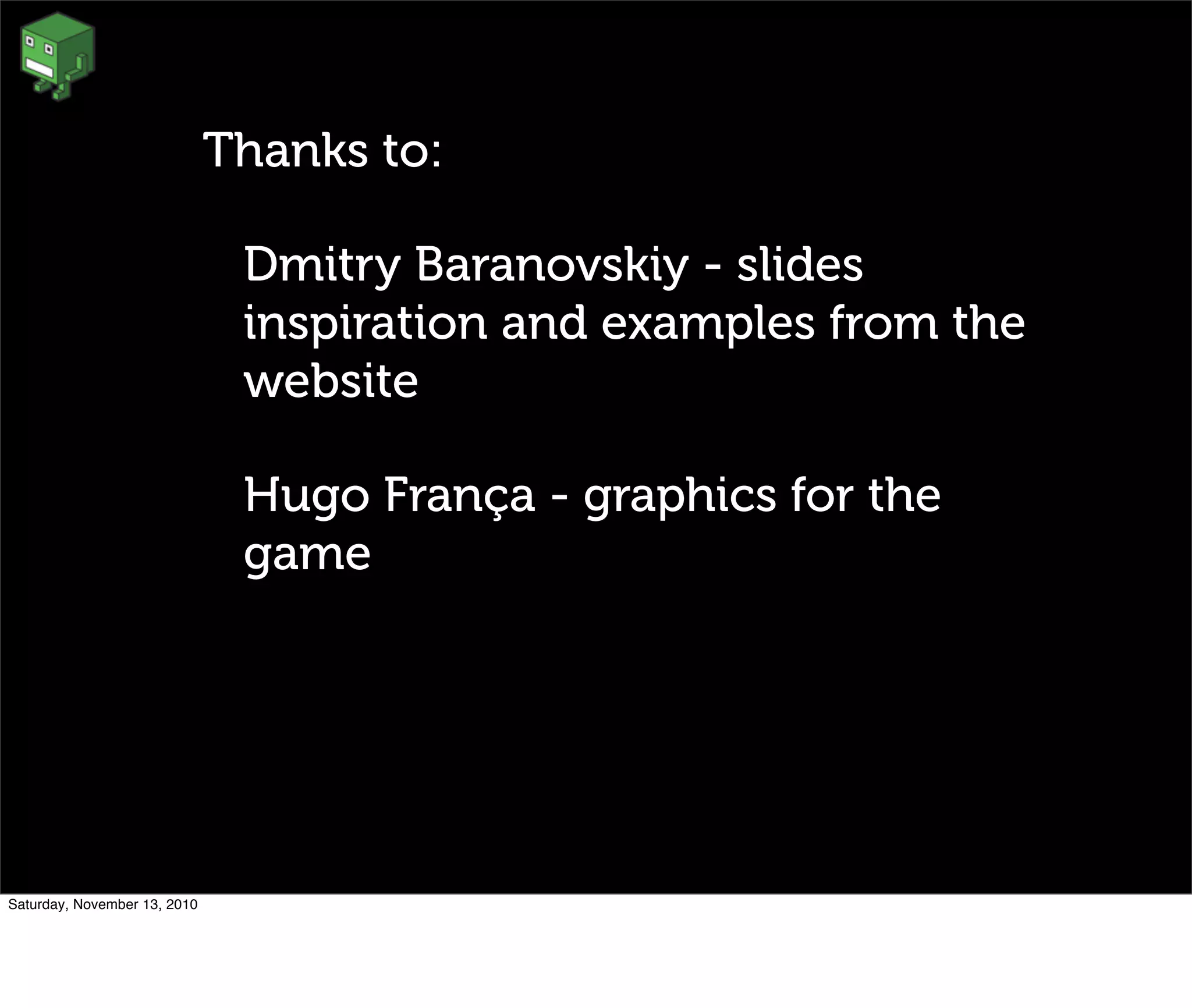 • Thanks to:
• Dmitry Baranovskiy - slides
inspiration and examples from the
website
• Hugo França - graphics for the
game
Saturday, November 13, 2010
 