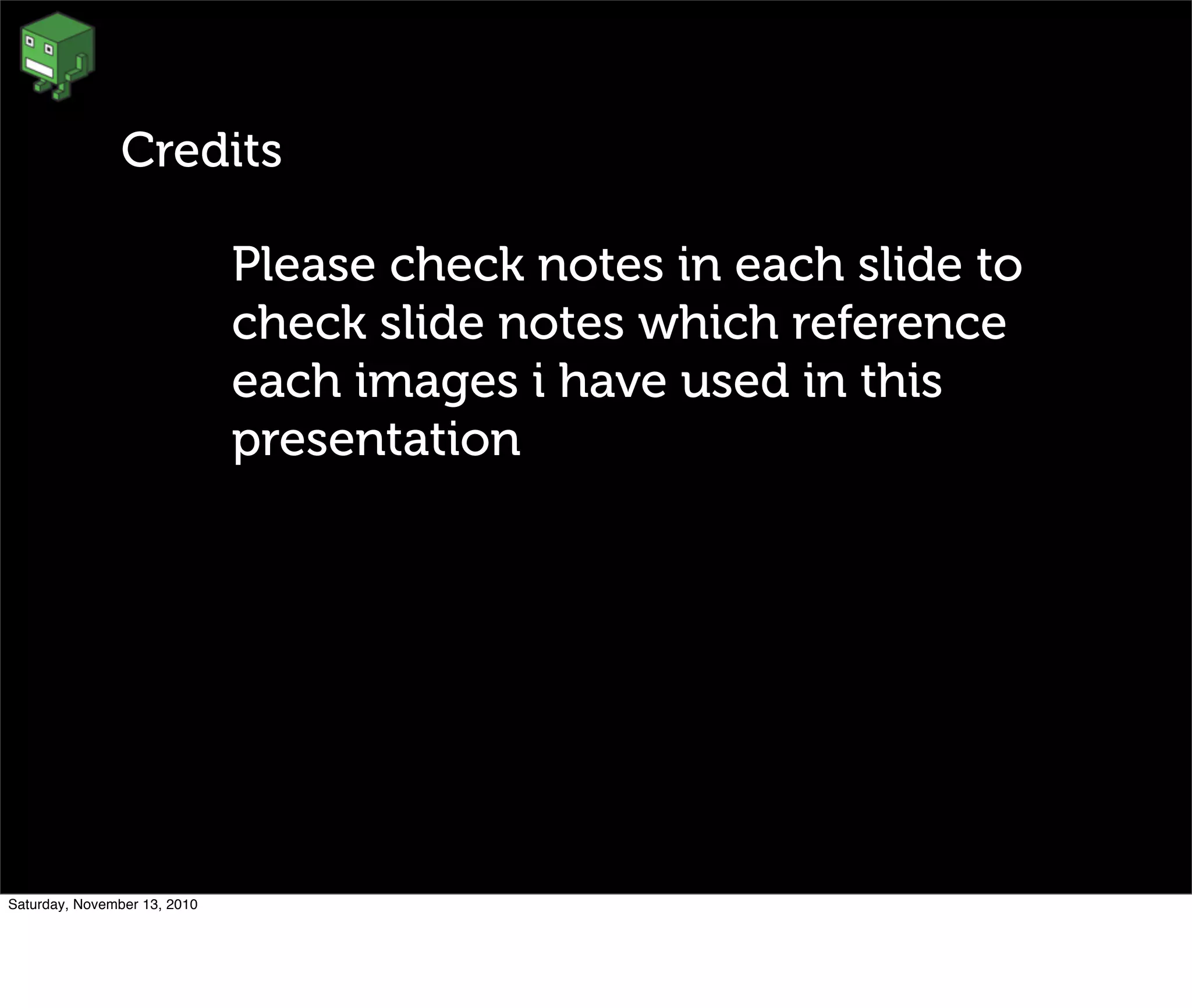 Credits
Please check notes in each slide to
check slide notes which reference
each images i have used in this
presentation
Saturday, November 13, 2010
 