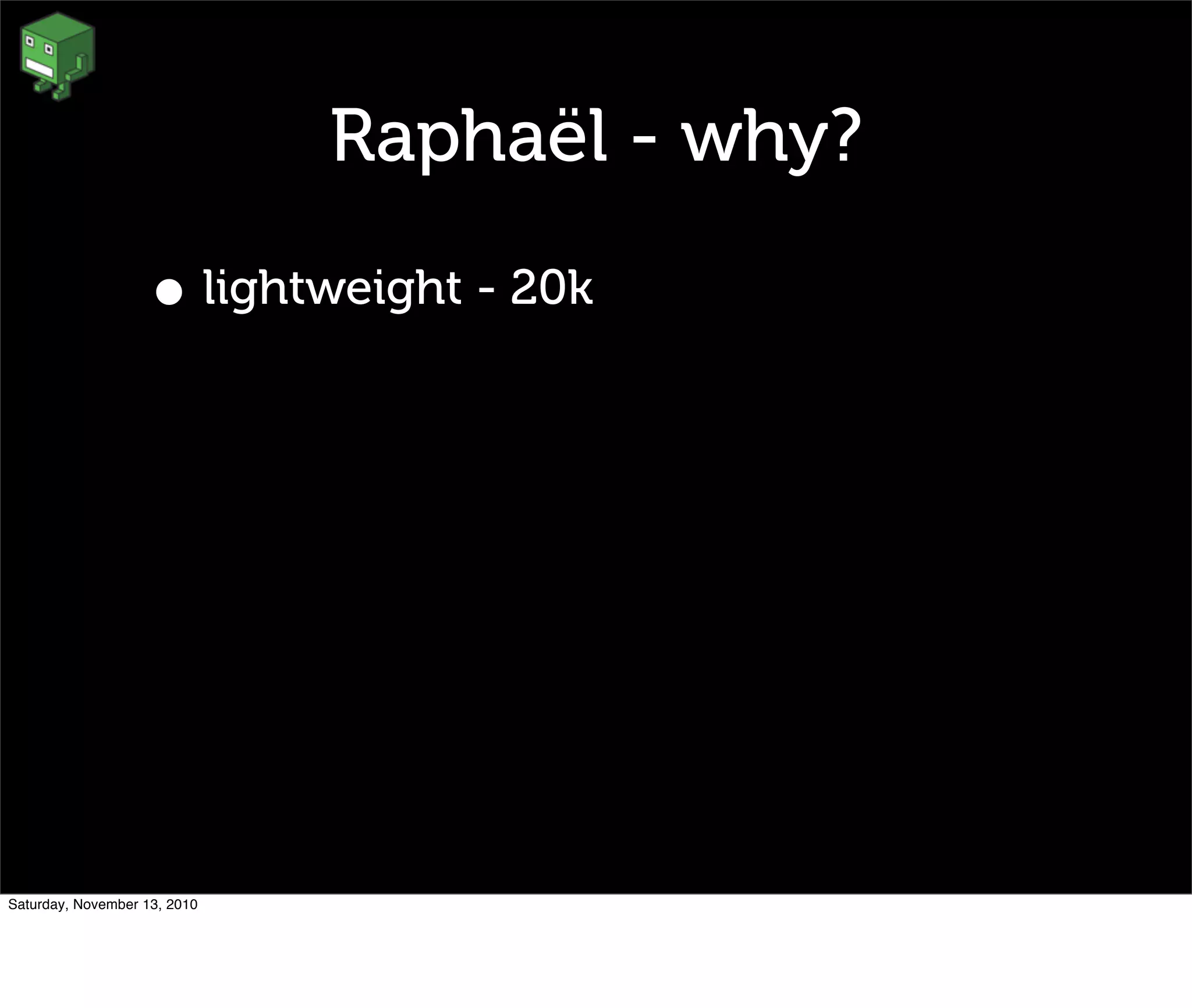 Raphaël - why?
• lightweight - 20k
Saturday, November 13, 2010
 