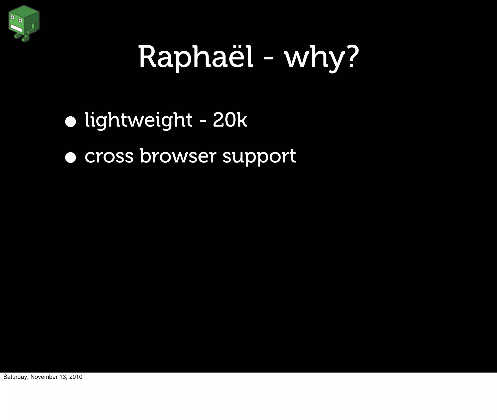 Raphaël - why?
• lightweight - 20k
• cross browser support
Saturday, November 13, 2010
 