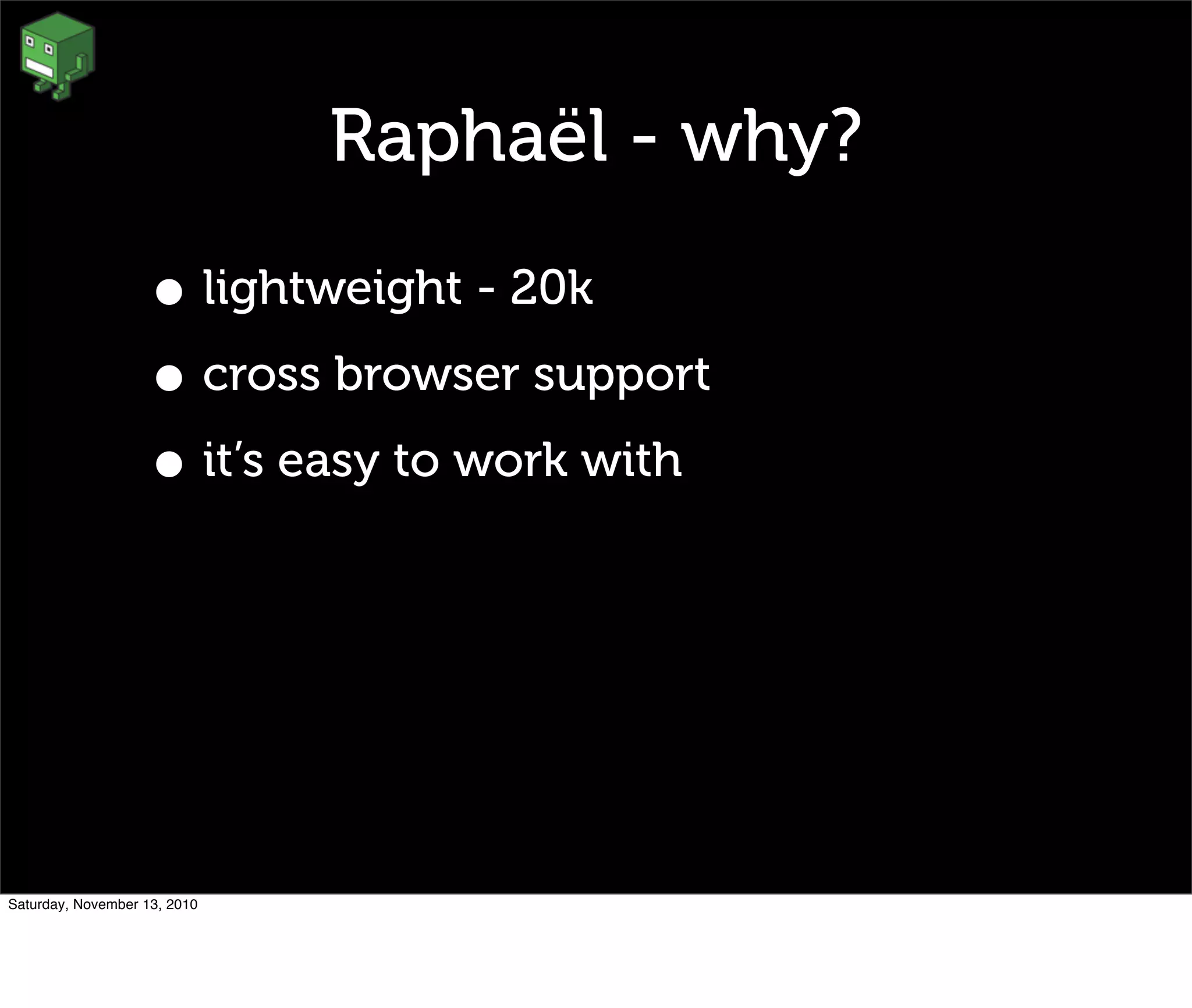 Raphaël - why?
• lightweight - 20k
• cross browser support
• it’s easy to work with
Saturday, November 13, 2010
 