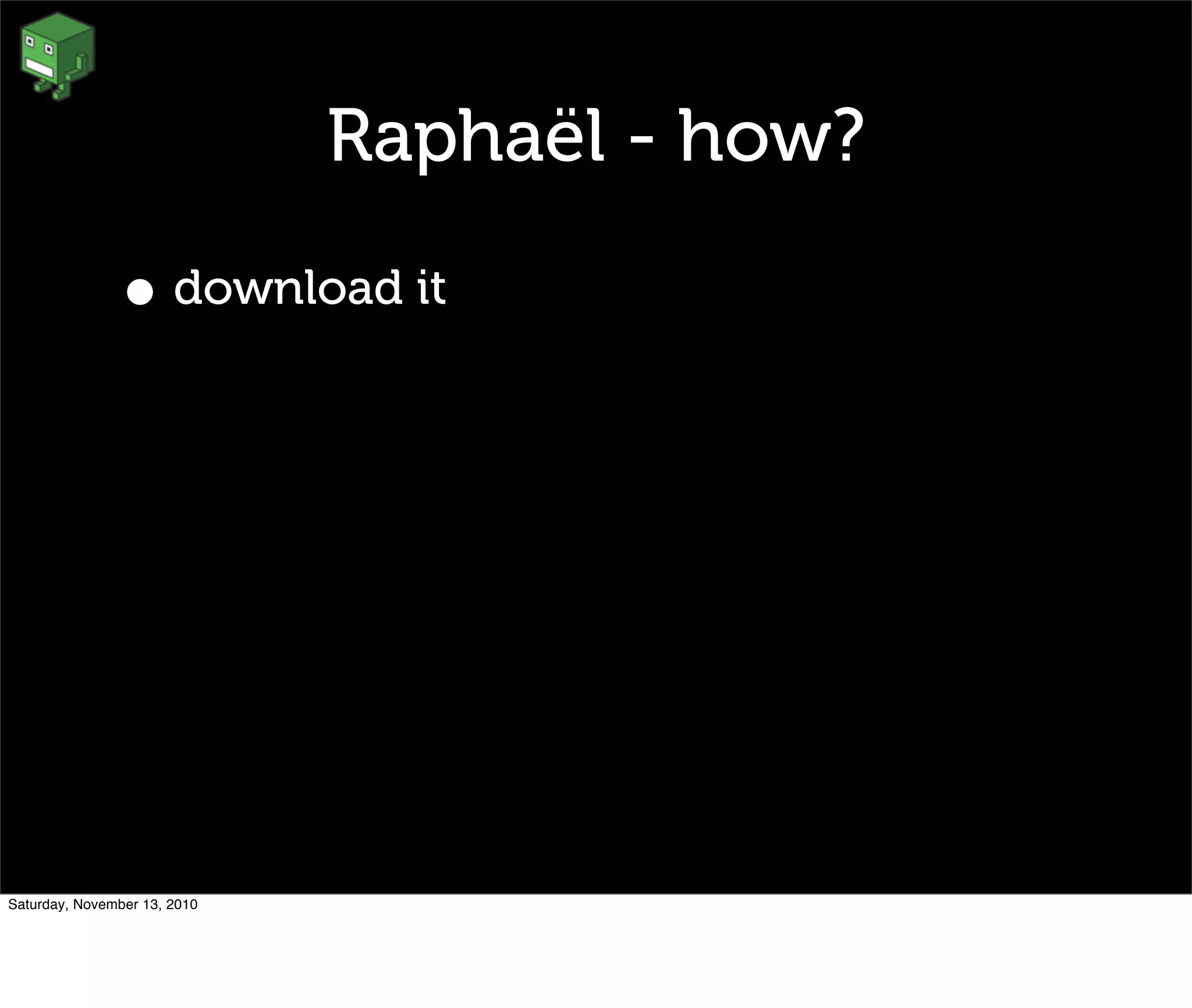 Raphaël - how?
• download it
Saturday, November 13, 2010
 