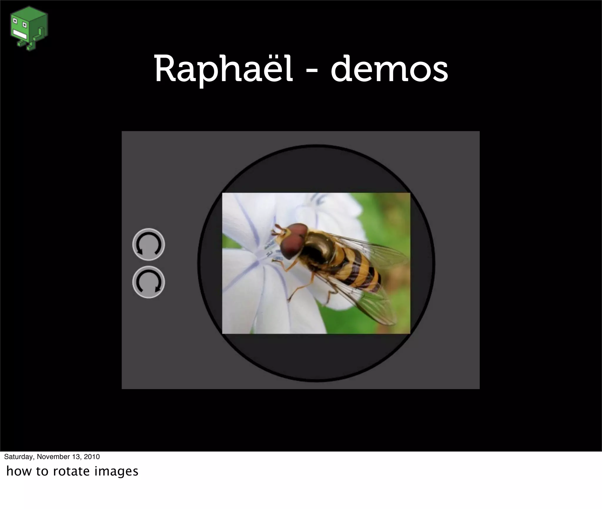Raphaël - demos
Saturday, November 13, 2010
how to rotate images
 