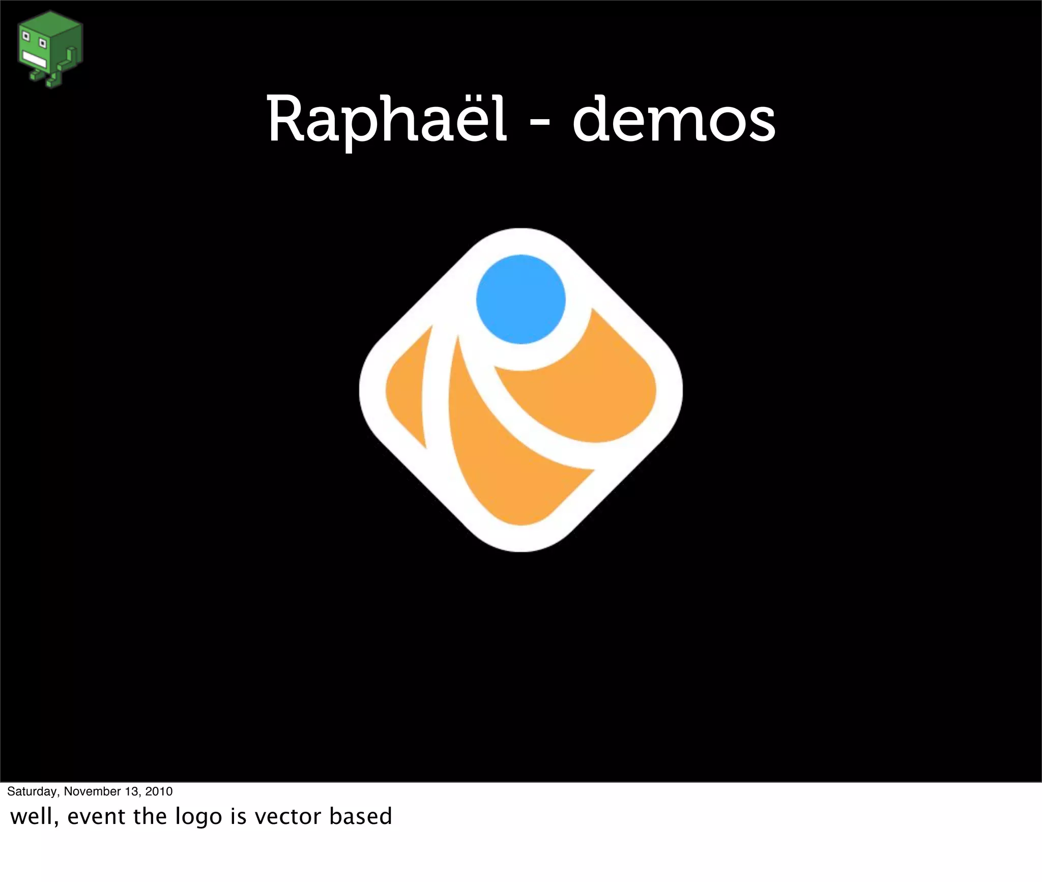 Raphaël - demos
Saturday, November 13, 2010
well, event the logo is vector based
 
