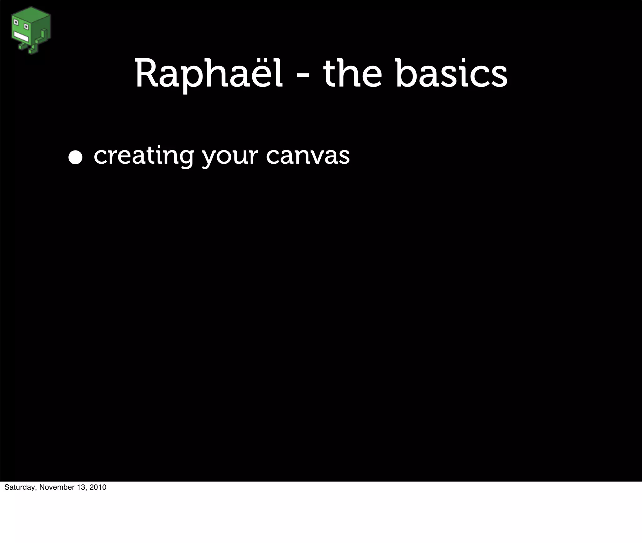 Raphaël - the basics
• creating your canvas
Saturday, November 13, 2010
 