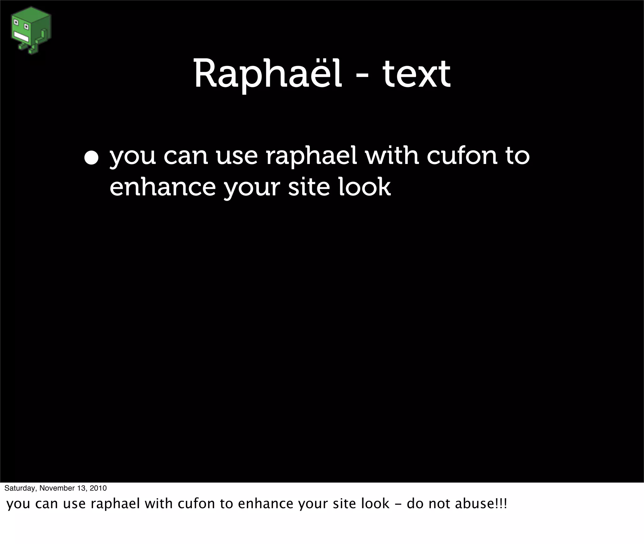 Raphaël - text
• you can use raphael with cufon to
enhance your site look
Saturday, November 13, 2010
you can use raphael with cufon to enhance your site look - do not abuse!!!
 